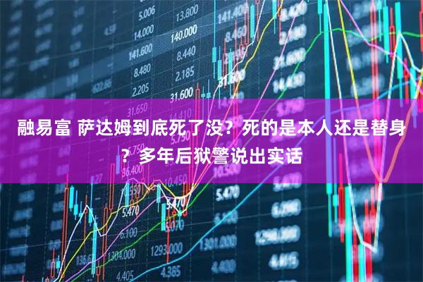融易富 萨达姆到底死了没？死的是本人还是替身？多年后狱警说出实话