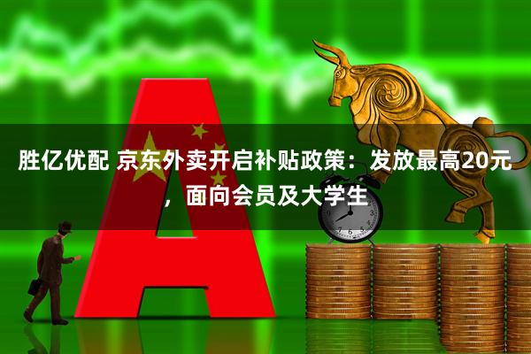 胜亿优配 京东外卖开启补贴政策：发放最高20元，面向会员及大学生