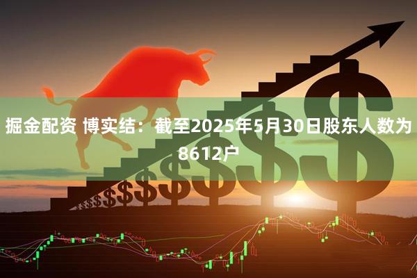 掘金配资 博实结：截至2025年5月30日股东人数为8612户