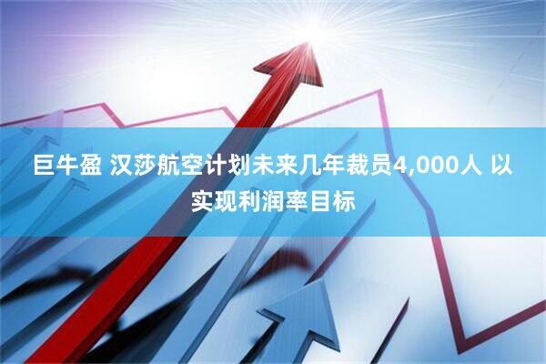 巨牛盈 汉莎航空计划未来几年裁员4,000人 以实现利润率目标