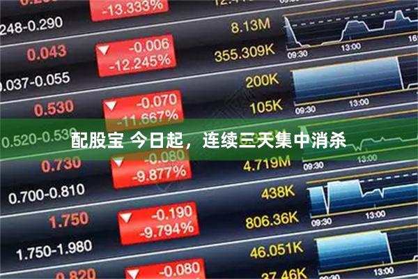配股宝 今日起，连续三天集中消杀