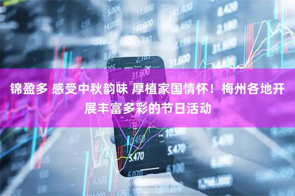 锦盈多 感受中秋韵味 厚植家国情怀！梅州各地开展丰富多彩的节日活动