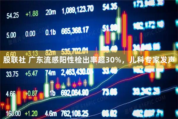 股联社 广东流感阳性检出率超30%，儿科专家发声
