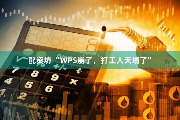 配资坊 “WPS崩了，打工人天塌了”