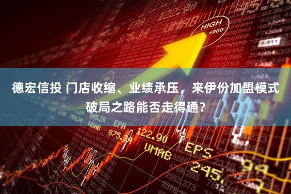 德宏信投 门店收缩、业绩承压，来伊份加盟模式破局之路能否走得通？