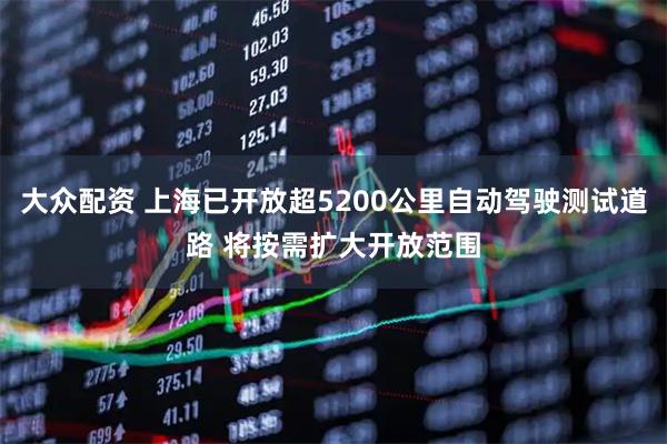 大众配资 上海已开放超5200公里自动驾驶测试道路 将按需扩大开放范围