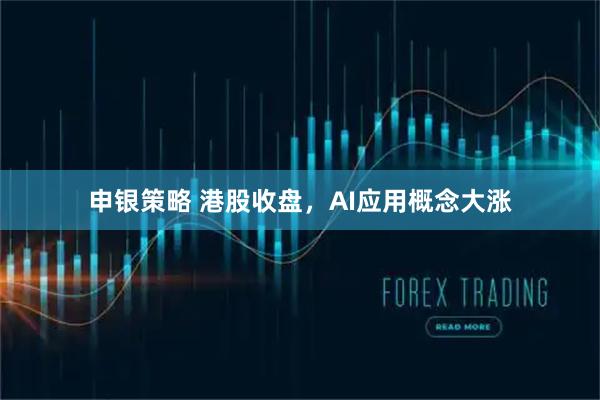 申银策略 港股收盘，AI应用概念大涨