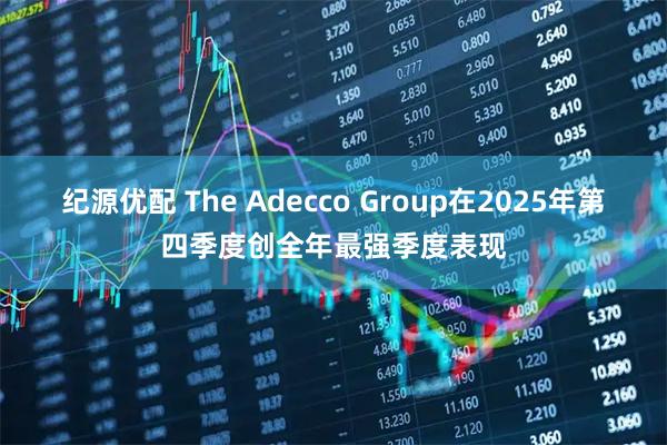 纪源优配 The Adecco Group在2025年第四季度创全年最强季度表现
