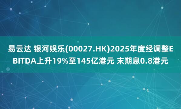 易云达 银河娱乐(00027.HK)2025年度经调整EBITDA上升19%至145亿港元 末期息0.8港元