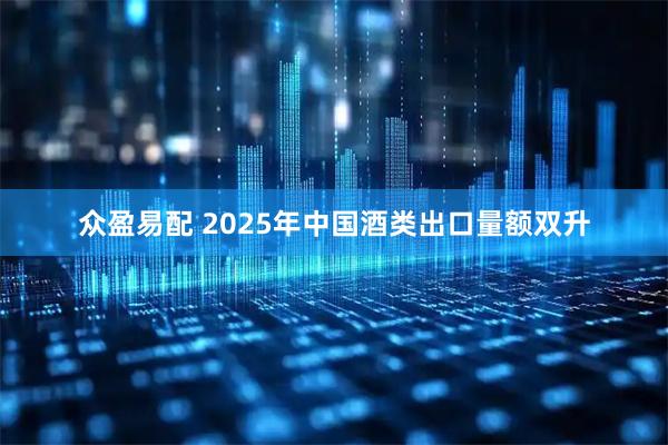 众盈易配 2025年中国酒类出口量额双升