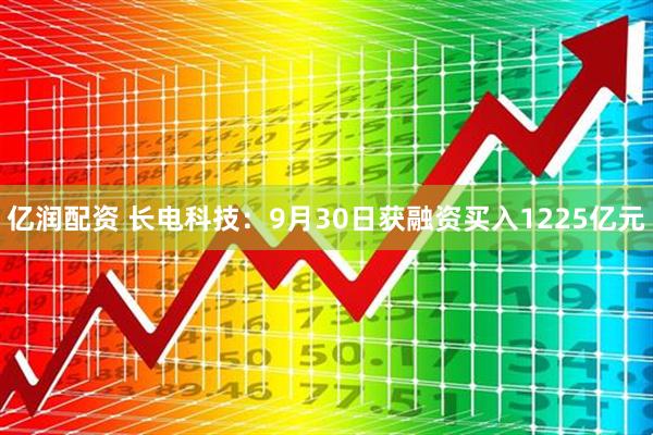 亿润配资 长电科技：9月30日获融资买入1225亿元